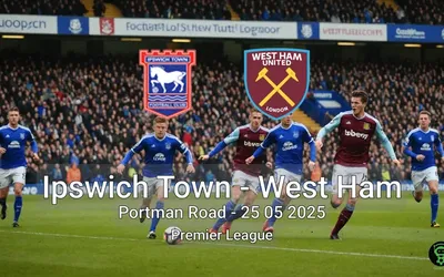 Ipswich Town vs West Ham Portman Road – 25 05 2025 Premier League
