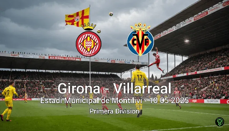Girona vs Villarreal Estadi Municipal de Montilivi – 10 05 2025 Primera Division