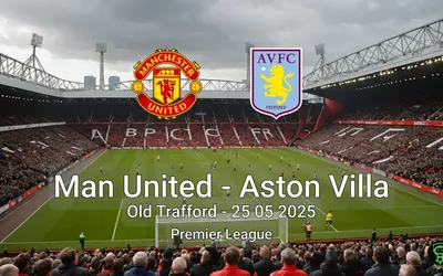 Man United vs Aston Villa Old Trafford – 25 05 2025 Premier League