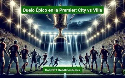 Duelo Épico en la Premier: City vs Villa