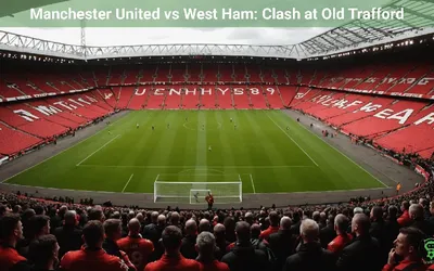 Manchester United vs West Ham: Clash at Old Trafford