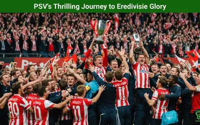 PSV’s Thrilling Journey to Eredivisie Glory
